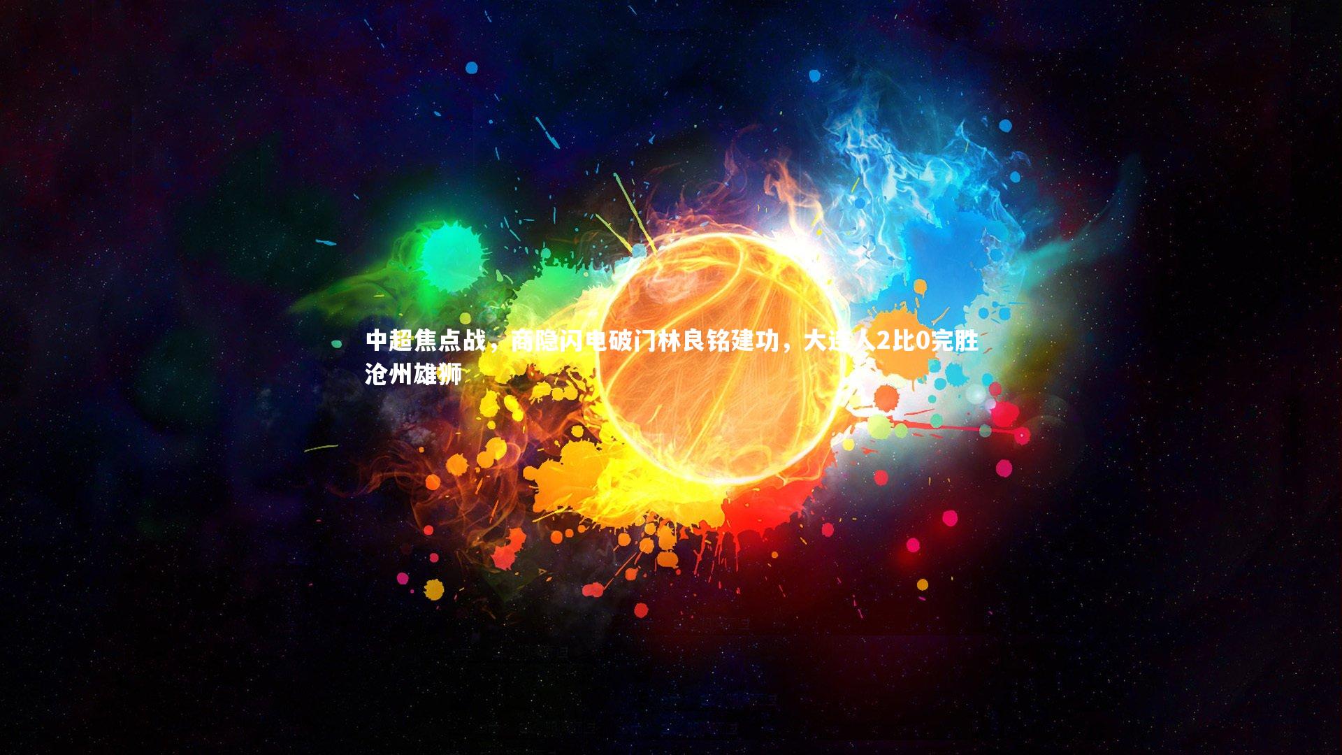 九游会j9官网_中超焦点战，商隐闪电破门林良铭建功，大连人2比0完胜沧州雄狮