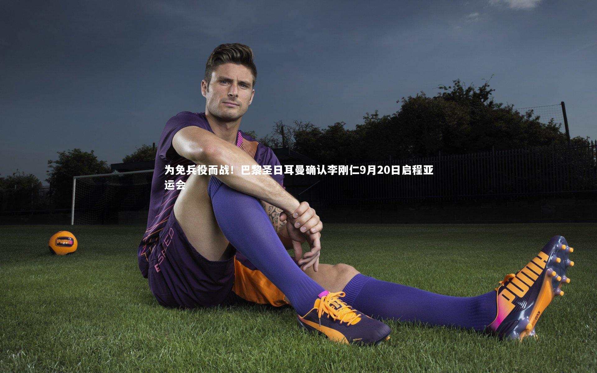 为免兵役而战！巴黎圣日耳曼确认李刚仁9月20日启程亚运会